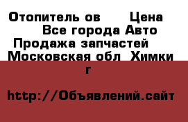 Отопитель ов 30 › Цена ­ 100 - Все города Авто » Продажа запчастей   . Московская обл.,Химки г.